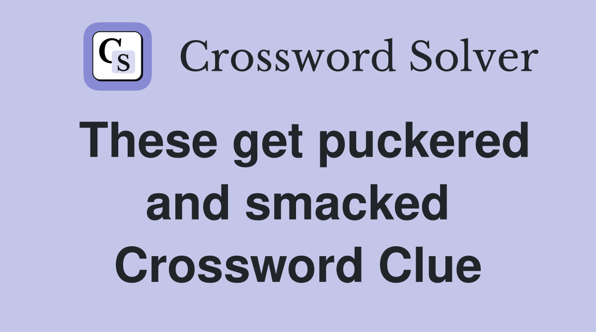 These get puckered and smacked Crossword Clue
