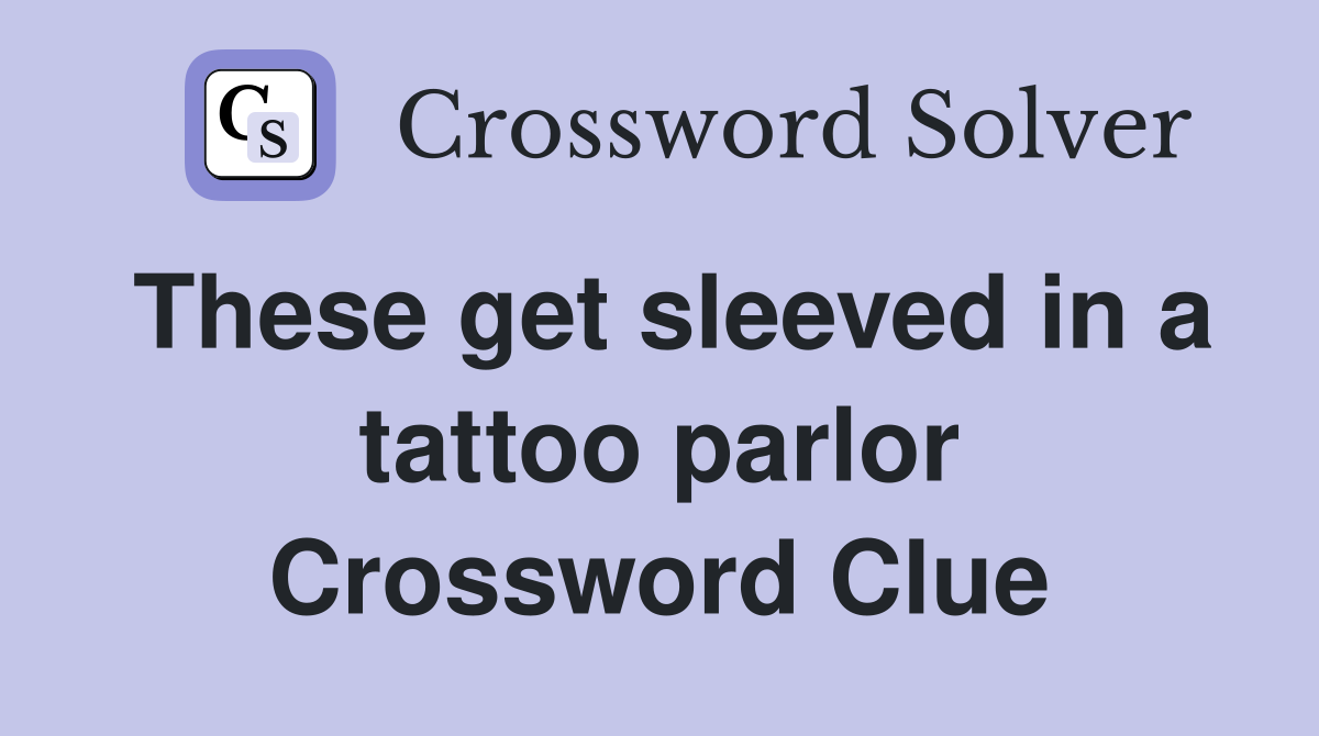 These get sleeved in a tattoo parlor Crossword Clue