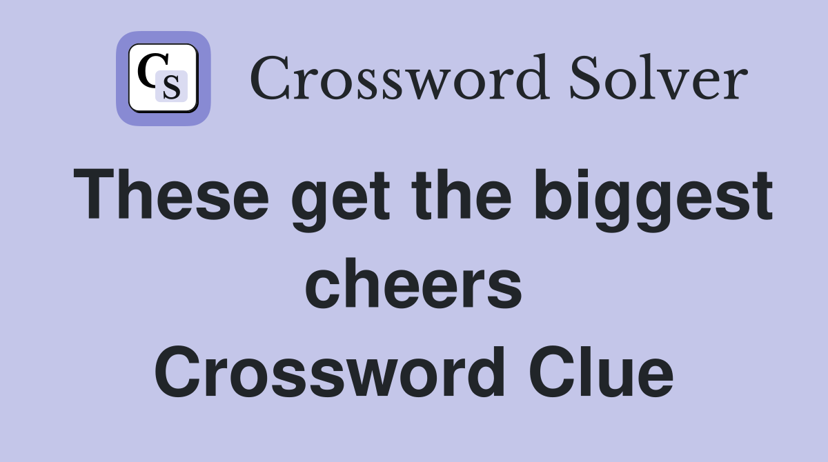 These get the biggest cheers Crossword Clue
