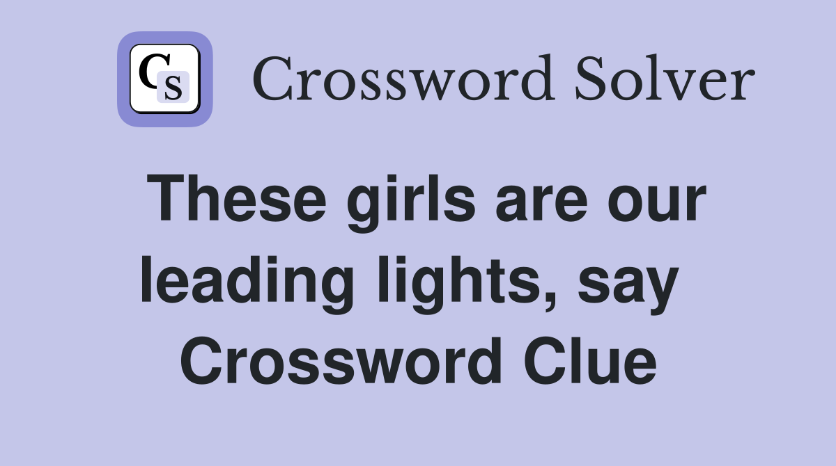These girls are our leading lights, say  Crossword Clue