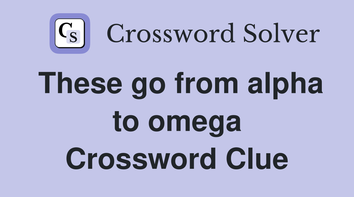 These go from alpha to omega Crossword Clue