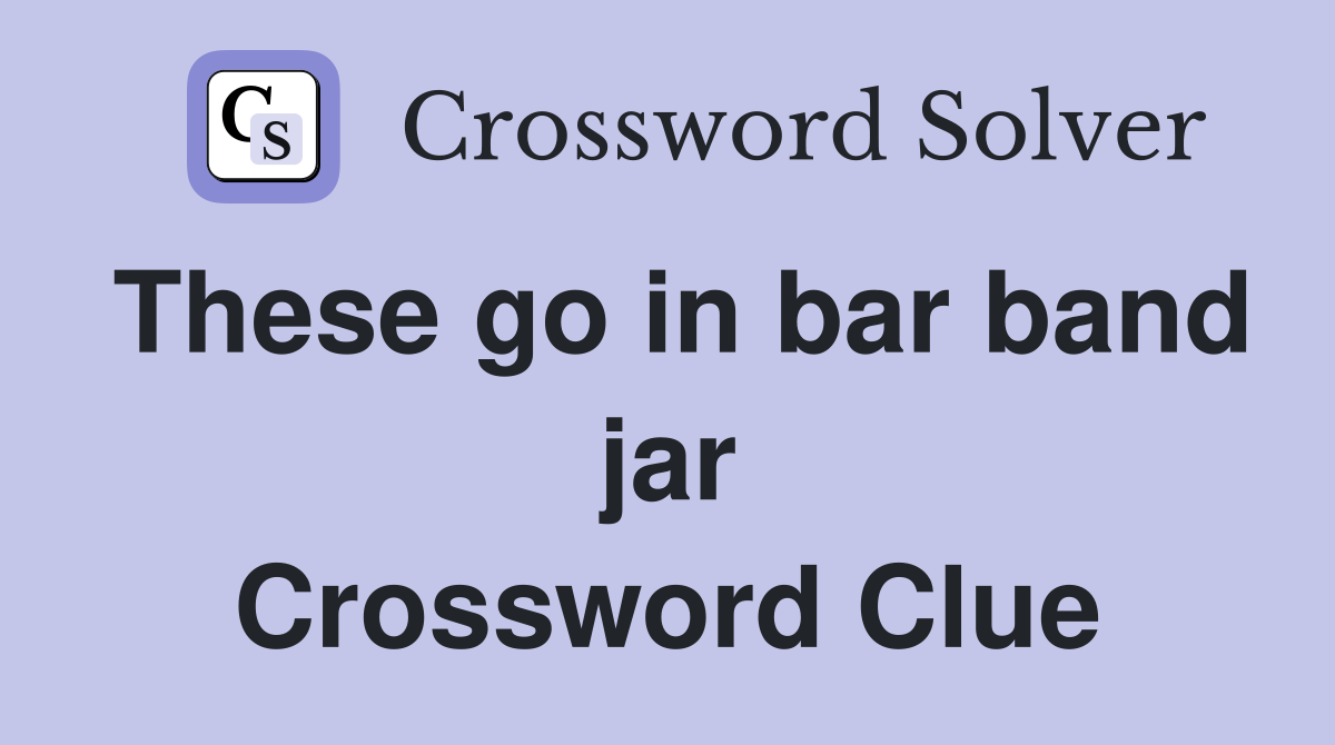 These go in bar band jar Crossword Clue