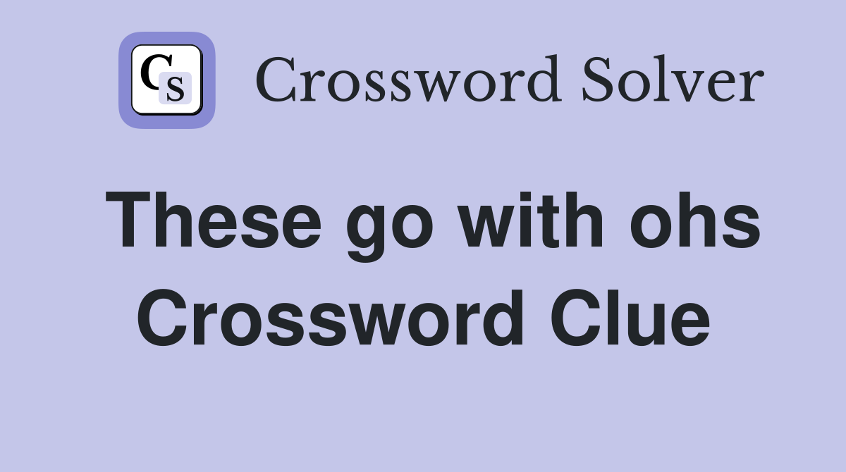 These go with ohs Crossword Clue