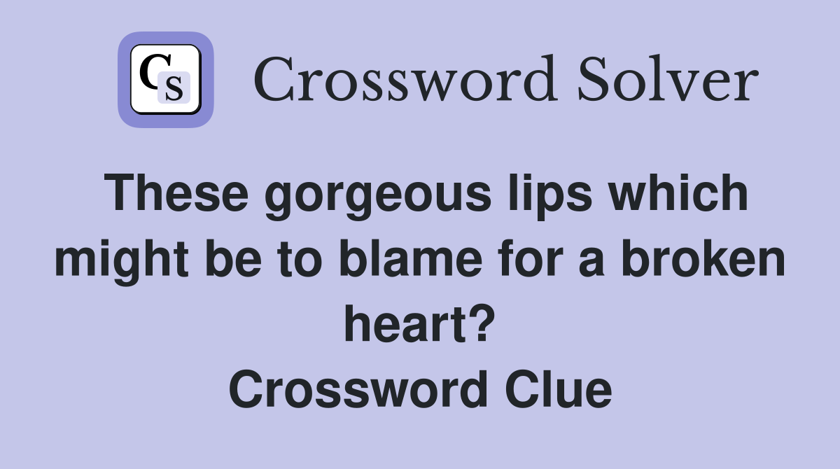 These gorgeous lips which might be to blame for a broken heart? Crossword Clue