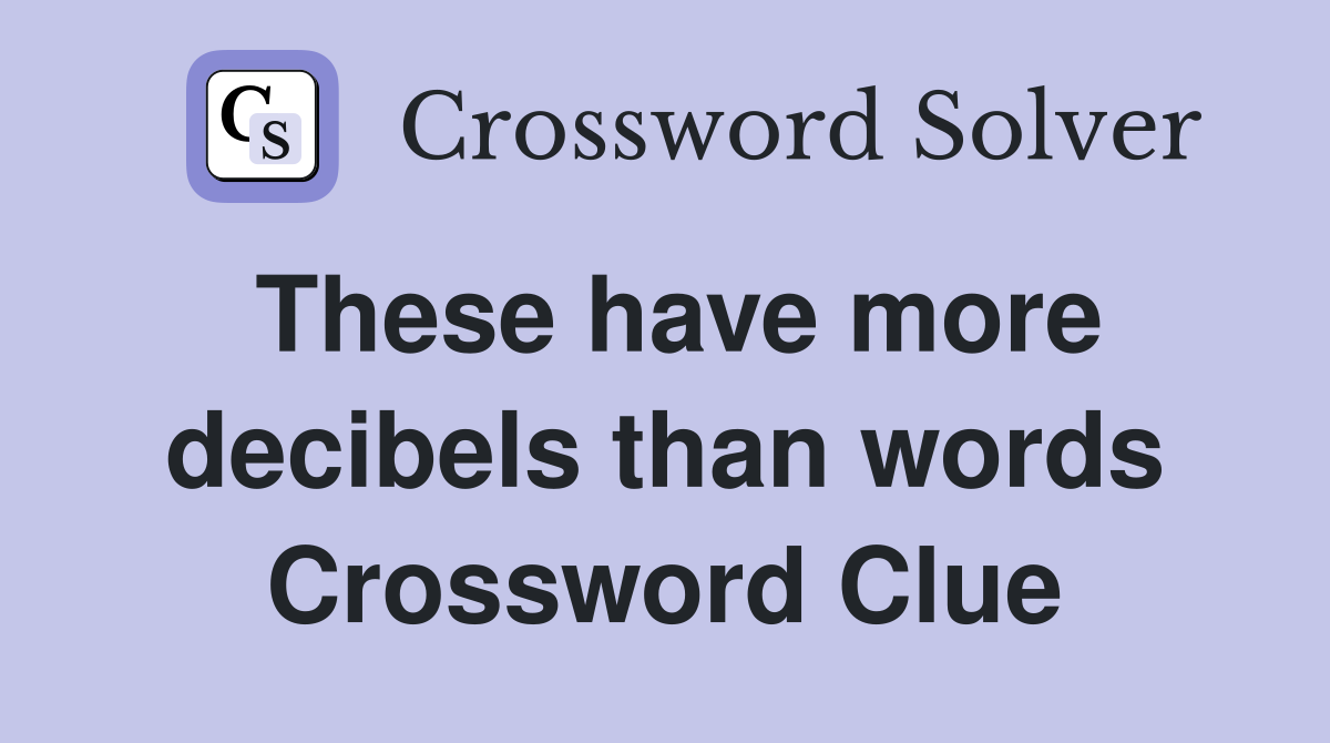 These have more decibels than words Crossword Clue