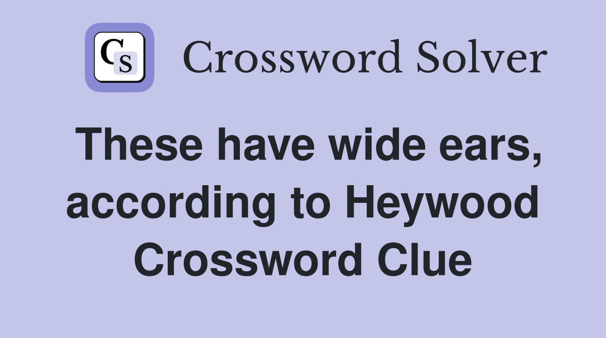These have wide ears, according to Heywood Crossword Clue
