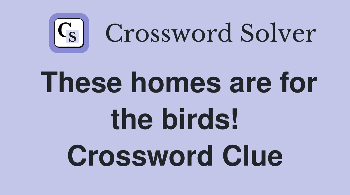 These homes are for the birds! Crossword Clue