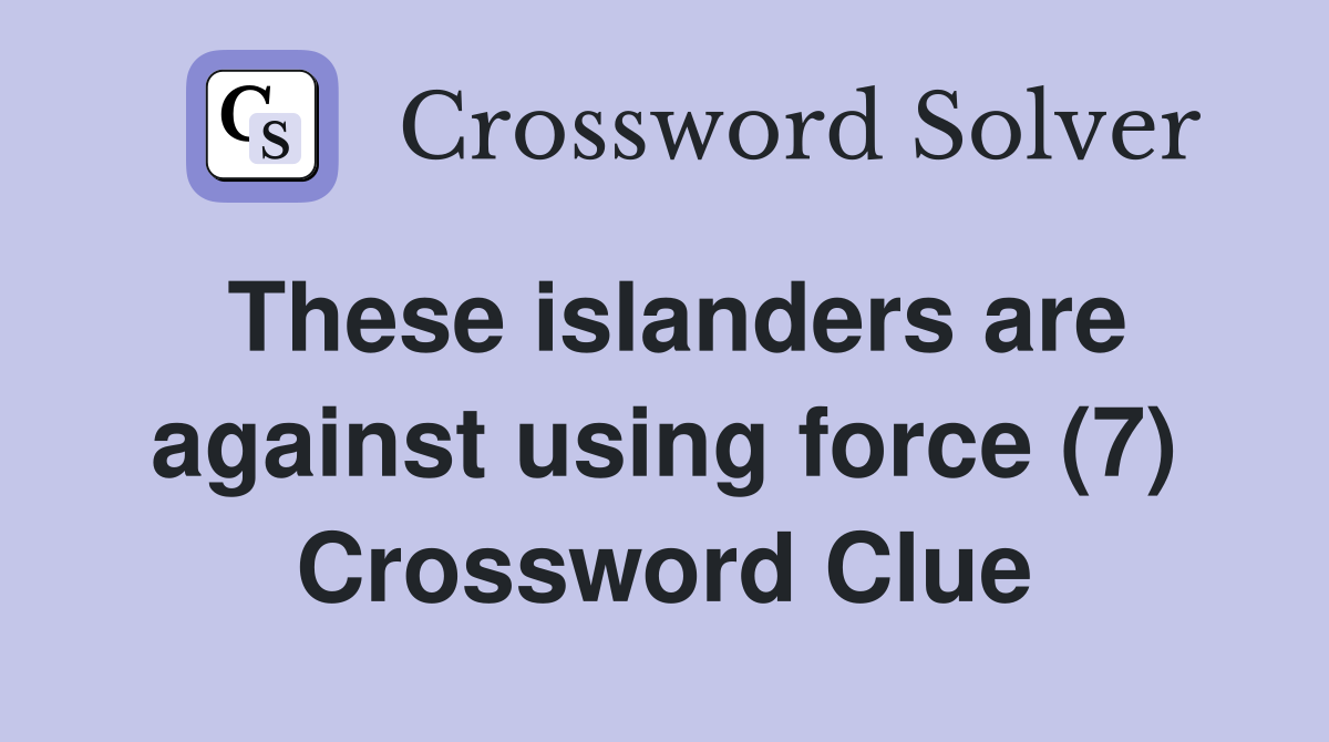 These islanders are against using force (7) Crossword Clue