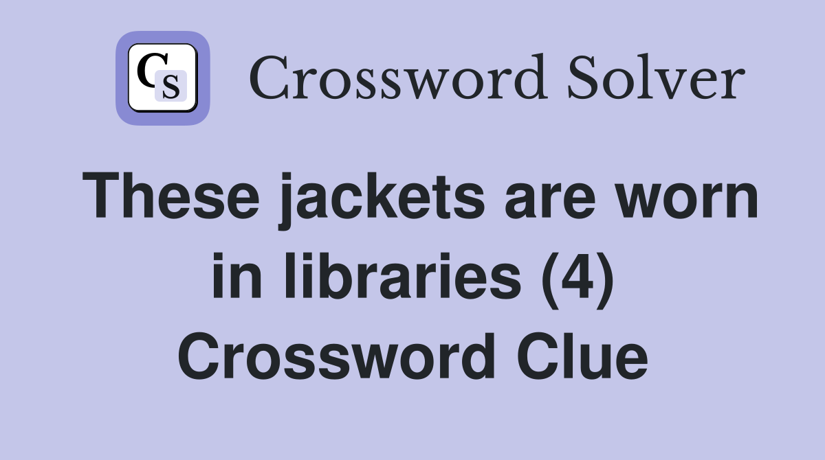 These jackets are worn in libraries (4) Crossword Clue