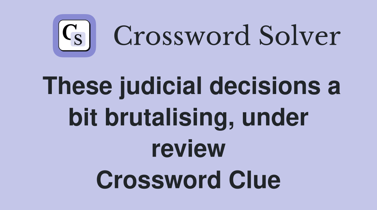 These judicial decisions a bit brutalising, under review Crossword Clue