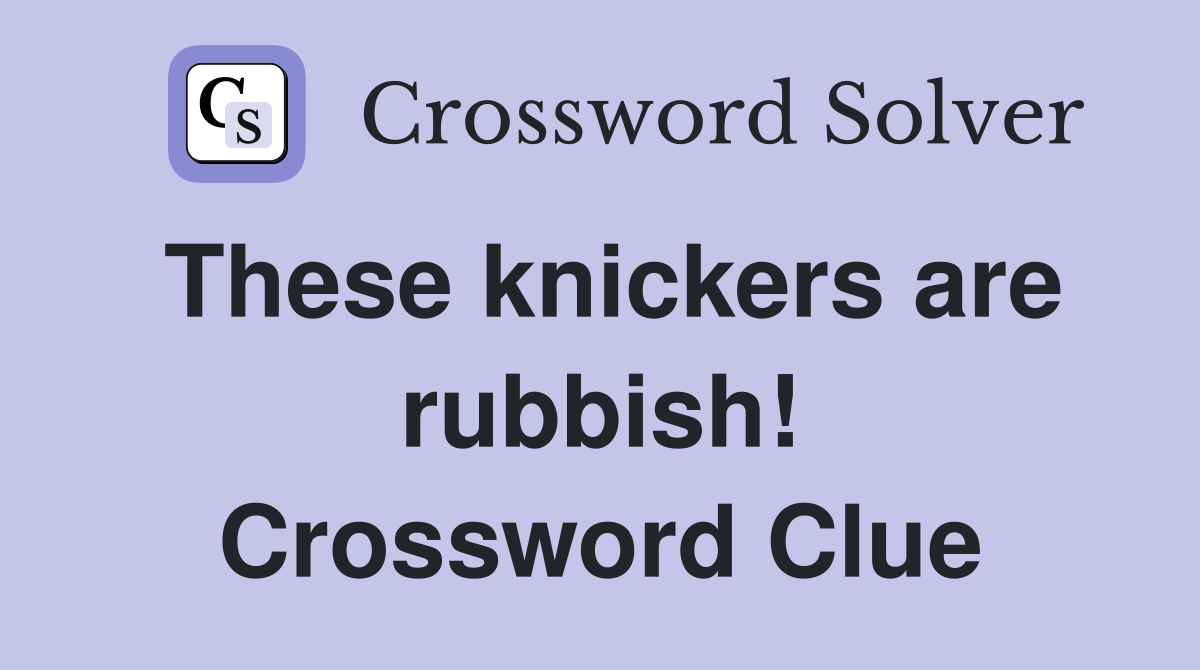 These knickers are rubbish! Crossword Clue