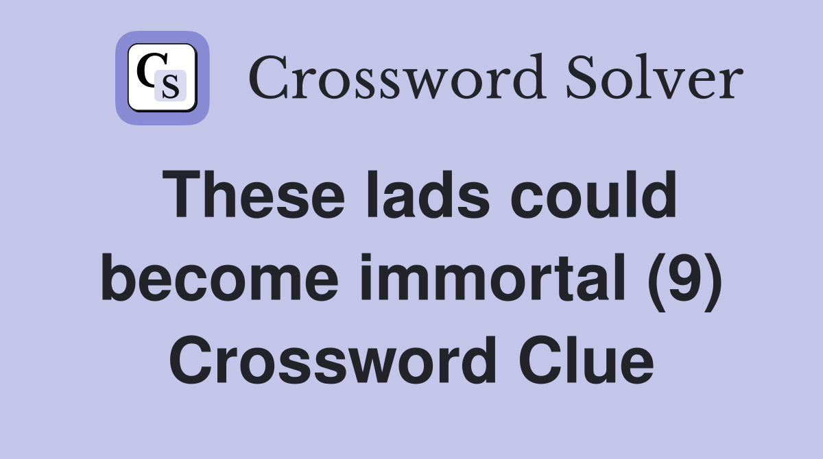 These lads could become immortal (9) Crossword Clue
