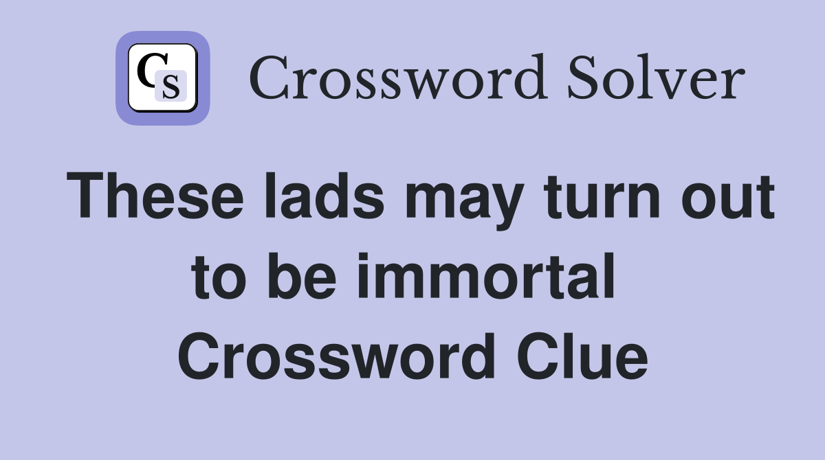 These lads may turn out to be immortal  Crossword Clue