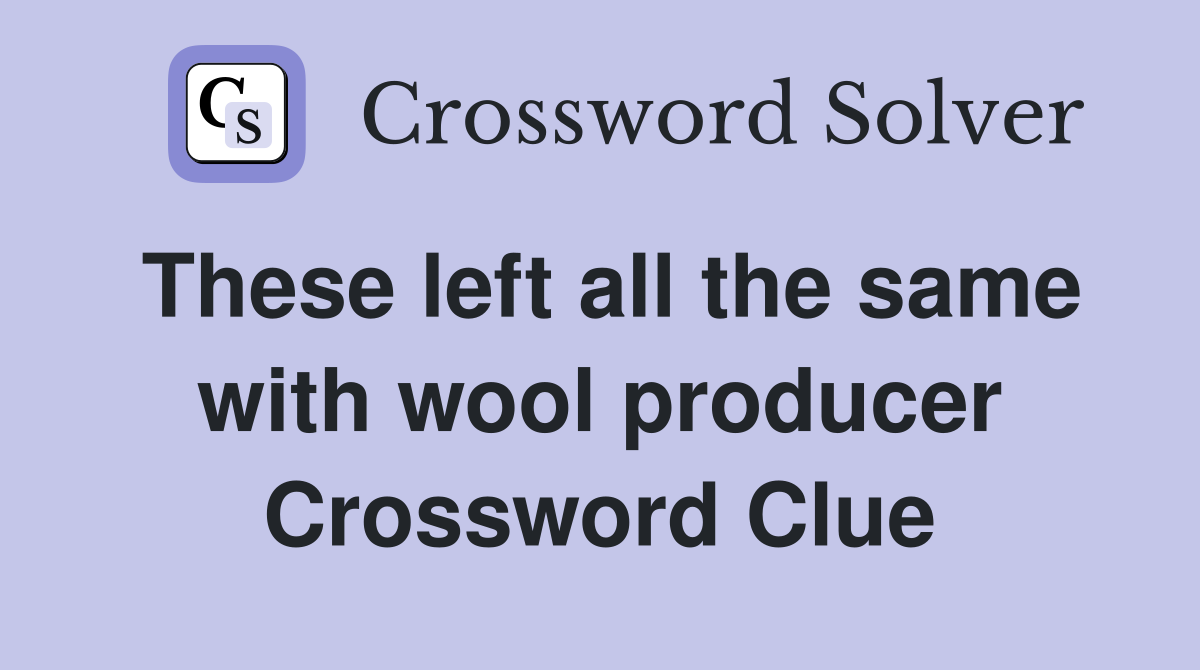 These left all the same with wool producer Crossword Clue