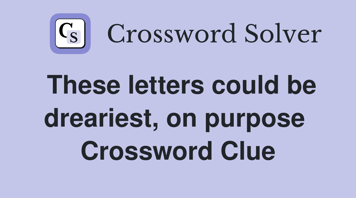 These letters could be dreariest, on purpose  Crossword Clue