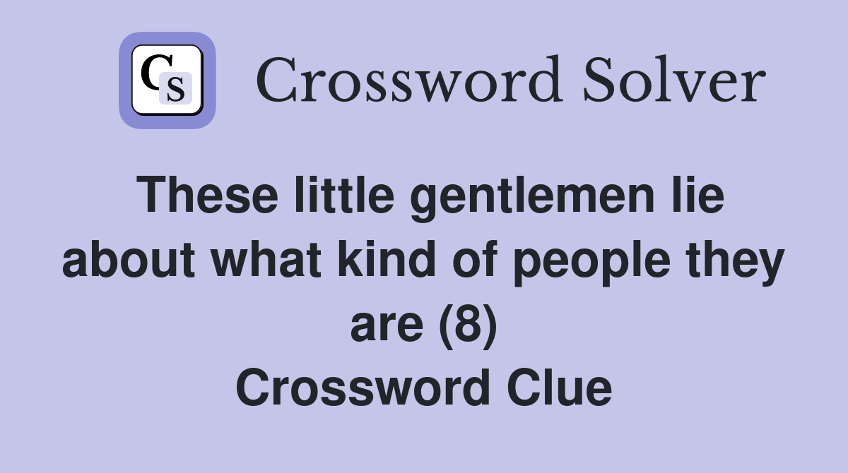 These little gentlemen lie about what kind of people they are (8) Crossword Clue