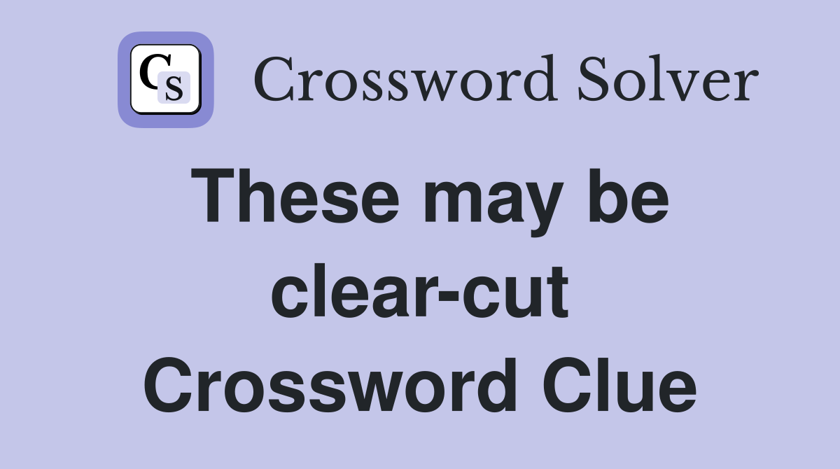 These may be clear-cut Crossword Clue