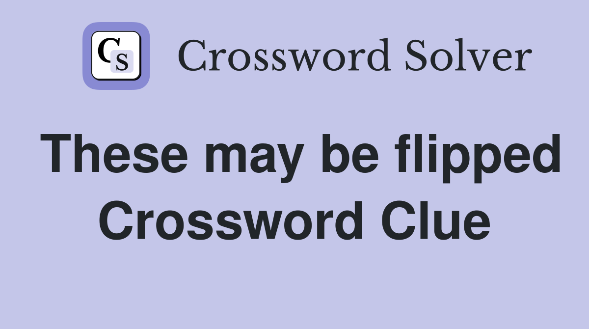 These may be flipped Crossword Clue