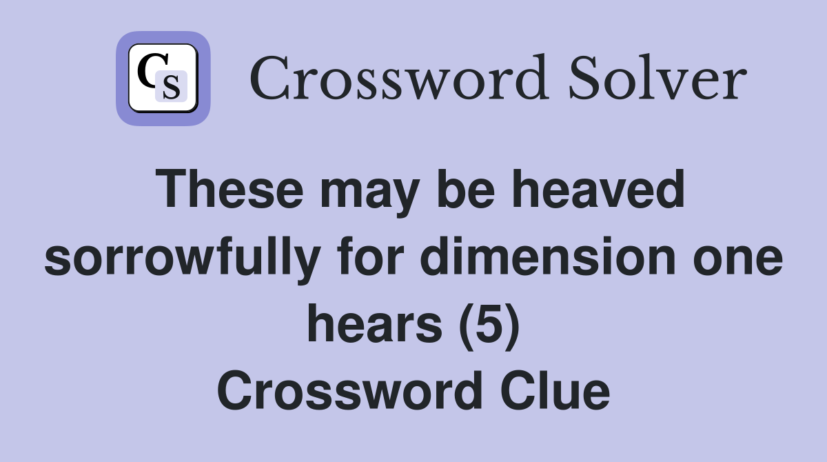 These may be heaved sorrowfully for dimension one hears (5) Crossword Clue