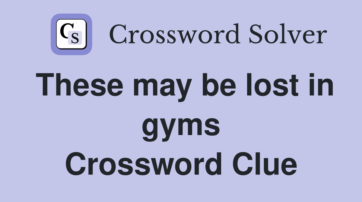 These may be lost in gyms Crossword Clue