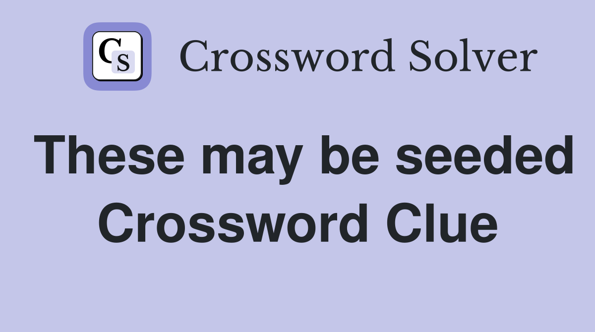 These may be seeded Crossword Clue