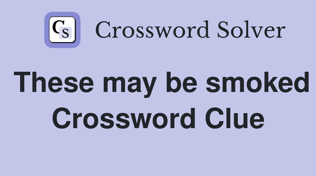 These may be smoked Crossword Clue