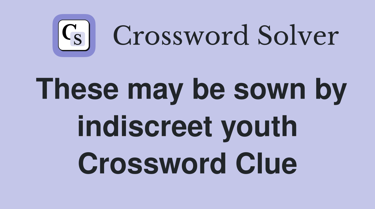 These may be sown by indiscreet youth Crossword Clue
