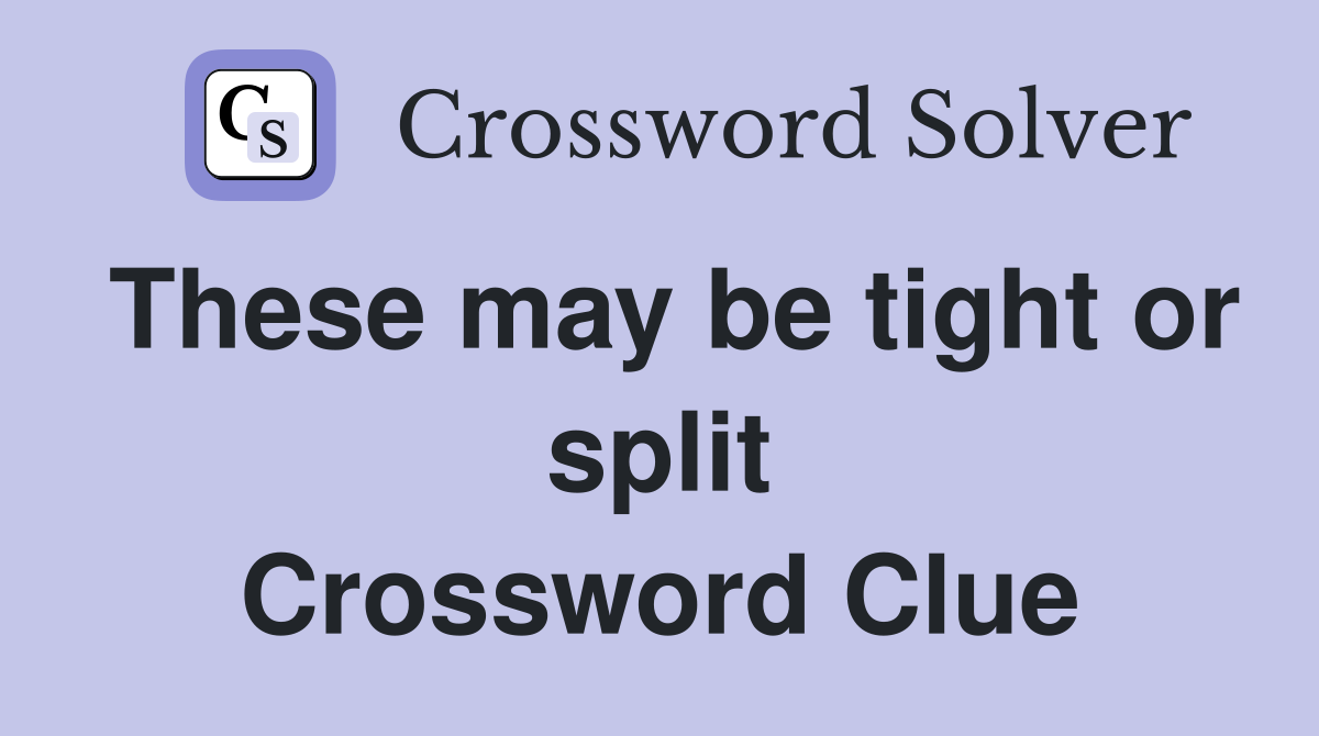 These may be tight or split Crossword Clue