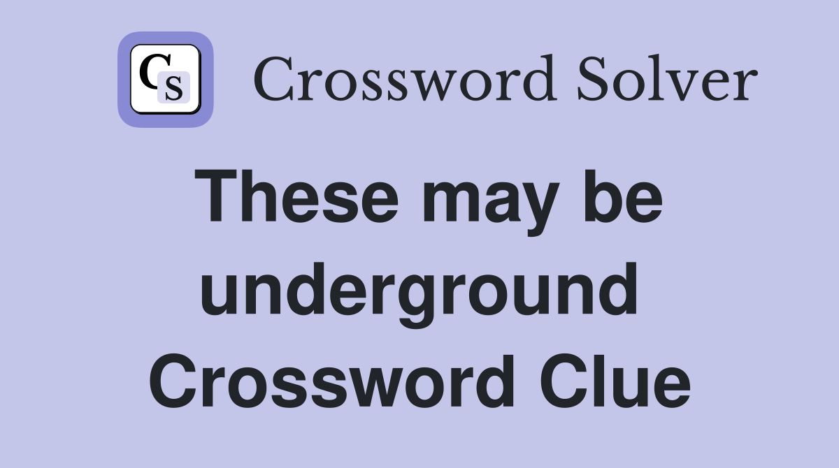 These may be underground Crossword Clue