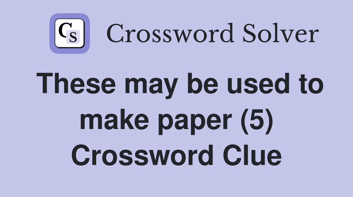 These may be used to make paper (5) Crossword Clue