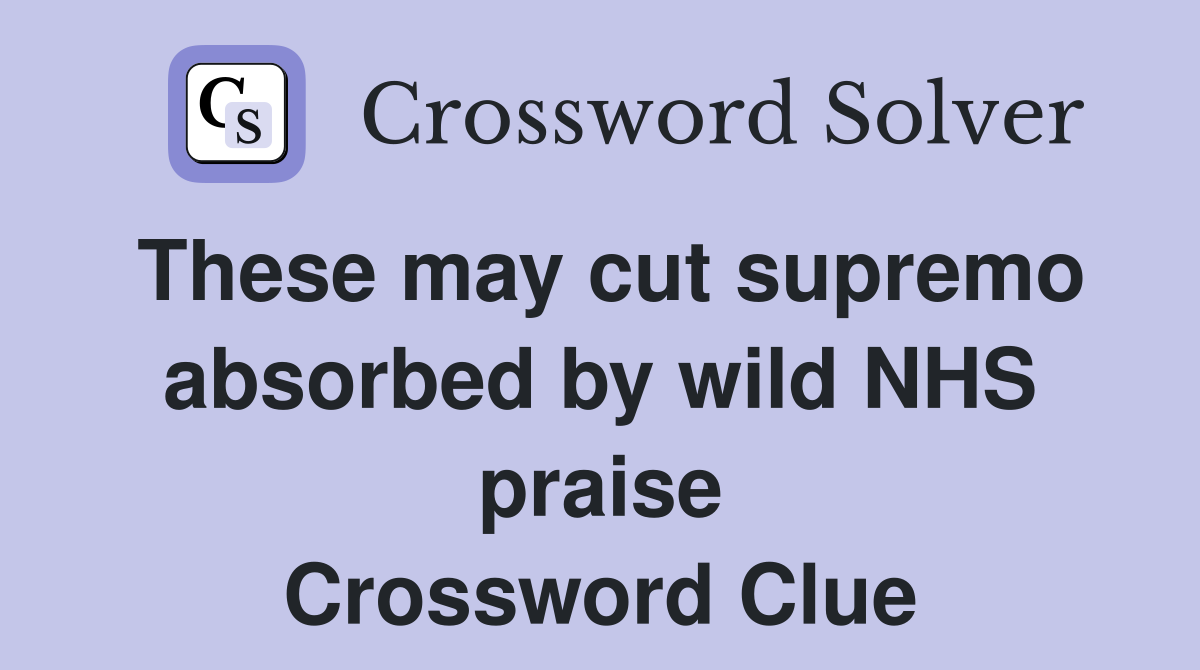 These may cut supremo absorbed by wild NHS praise Crossword Clue