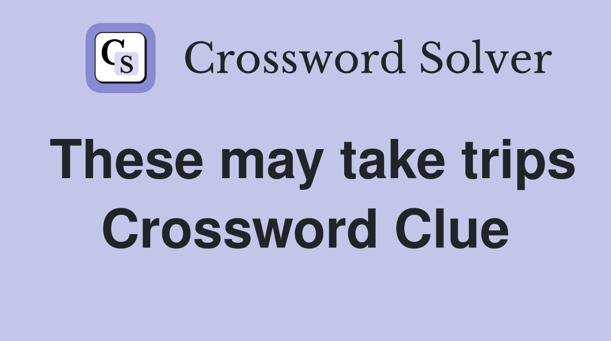 These may take trips Crossword Clue