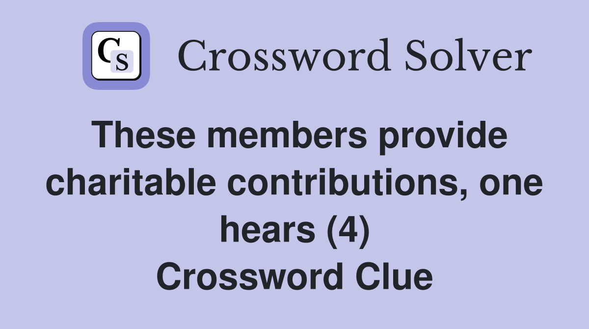 These members provide charitable contributions, one hears (4) Crossword Clue