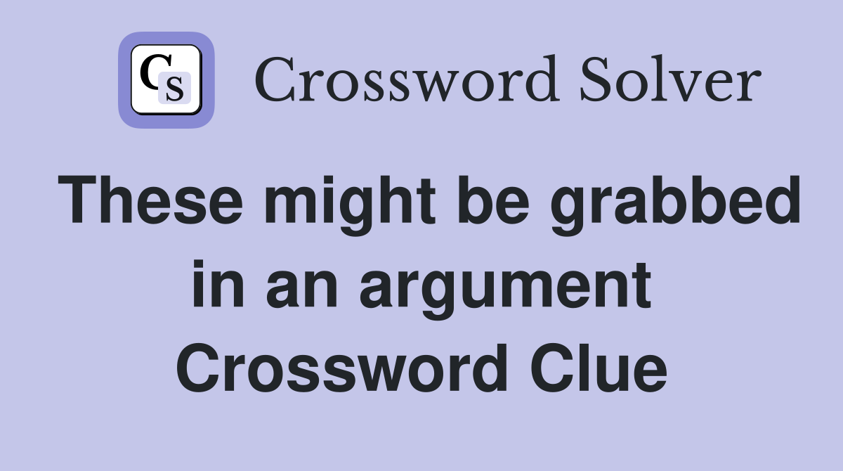 These might be grabbed in an argument Crossword Clue