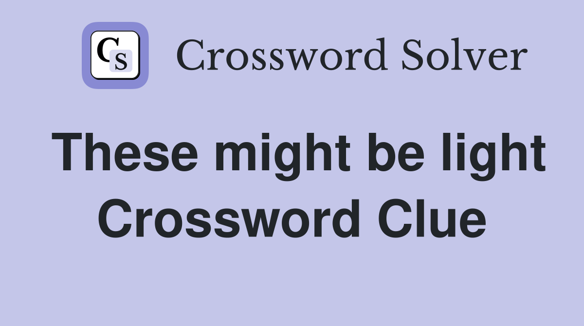 These might be light Crossword Clue