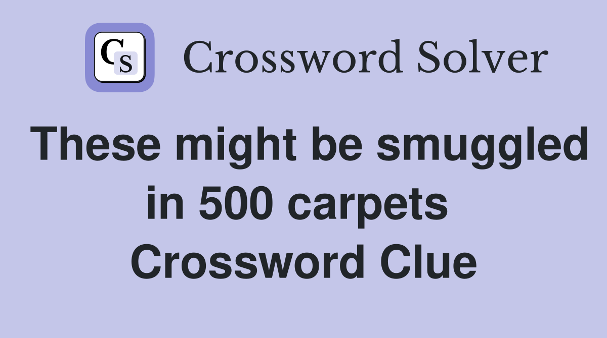 These might be smuggled in 500 carpets  Crossword Clue