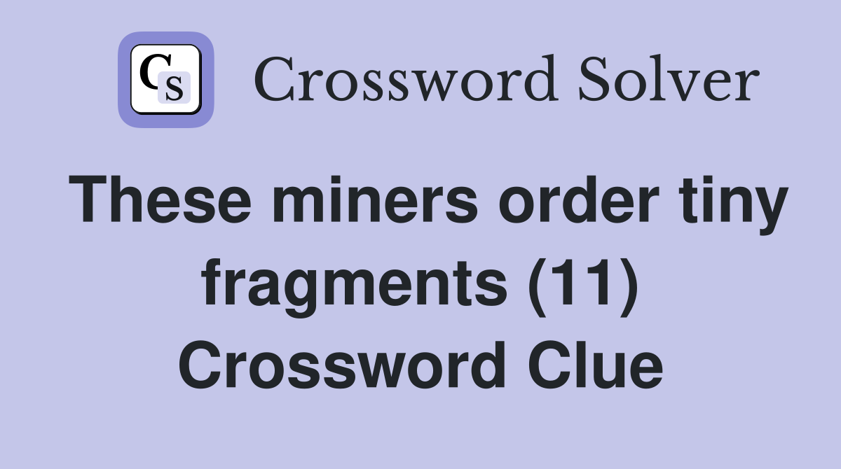 These miners order tiny fragments (11) Crossword Clue