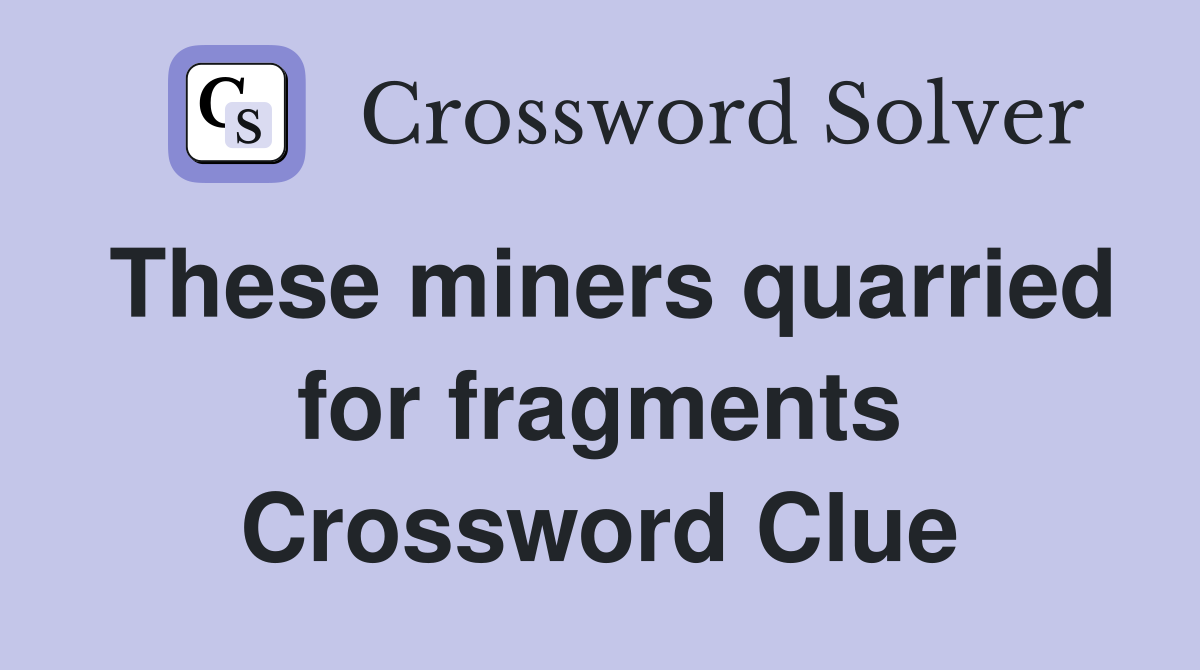 These miners quarried for fragments Crossword Clue