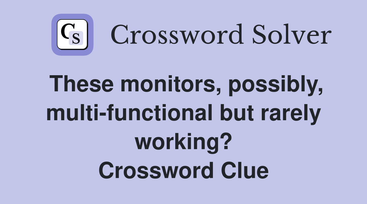 These monitors, possibly, multi-functional but rarely working? Crossword Clue