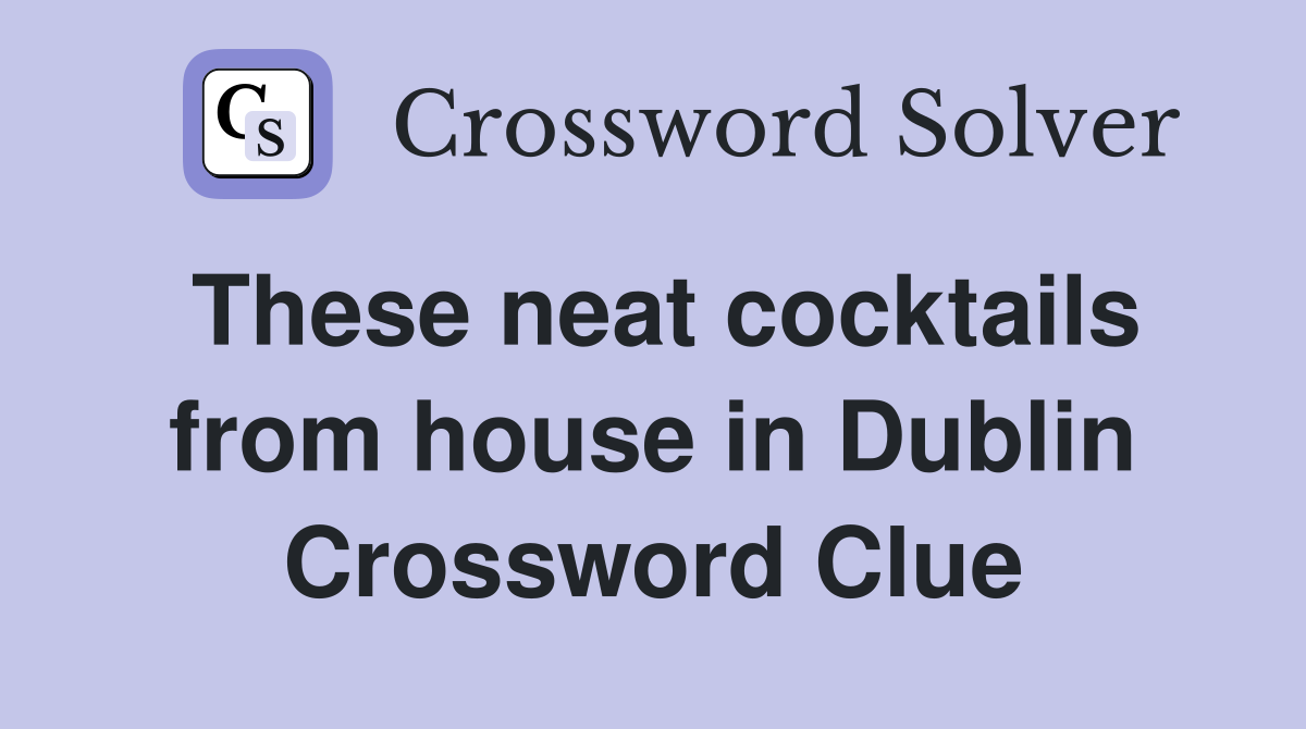 These neat cocktails from house in Dublin Crossword Clue