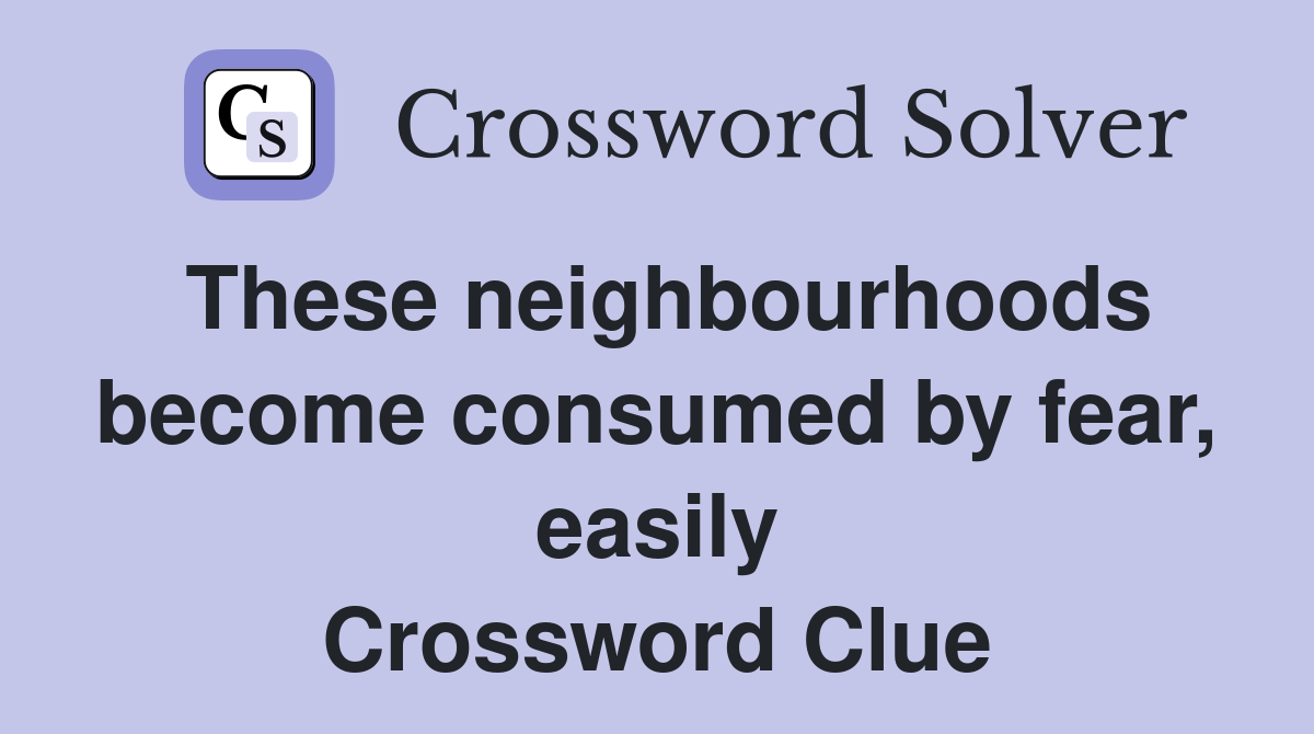 These neighbourhoods become consumed by fear, easily Crossword Clue