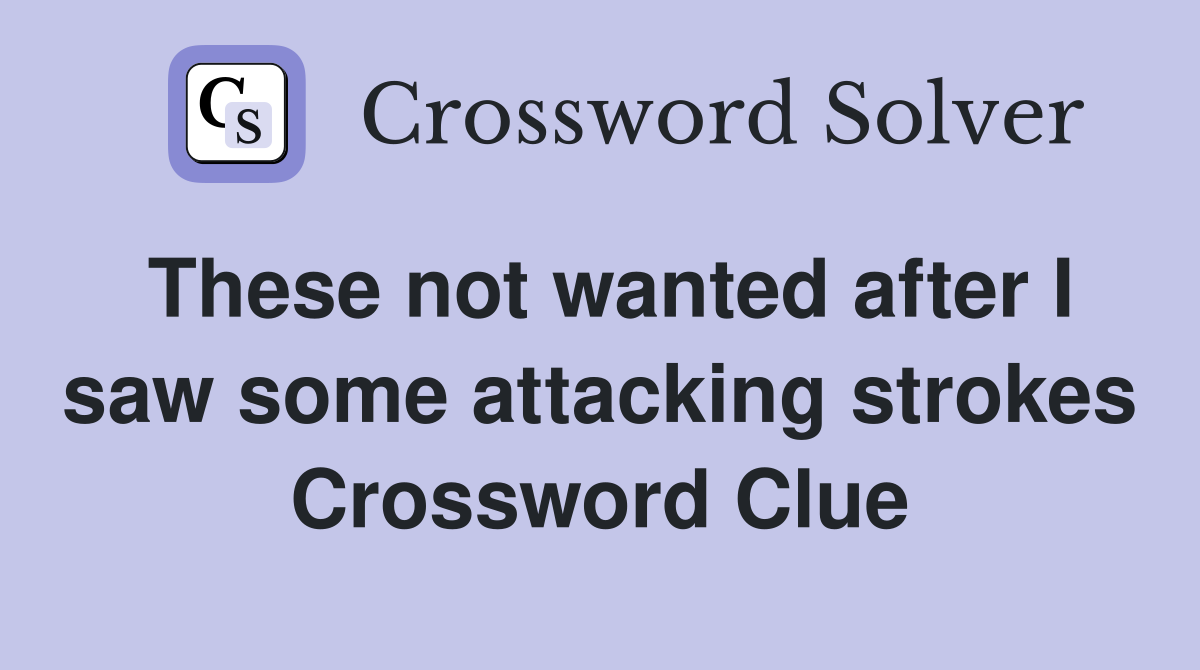 These not wanted after I saw some attacking strokes Crossword Clue