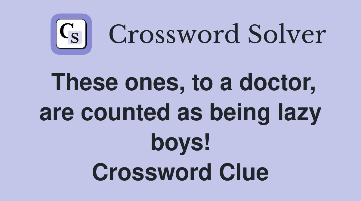 These ones, to a doctor, are counted as being lazy boys! Crossword Clue