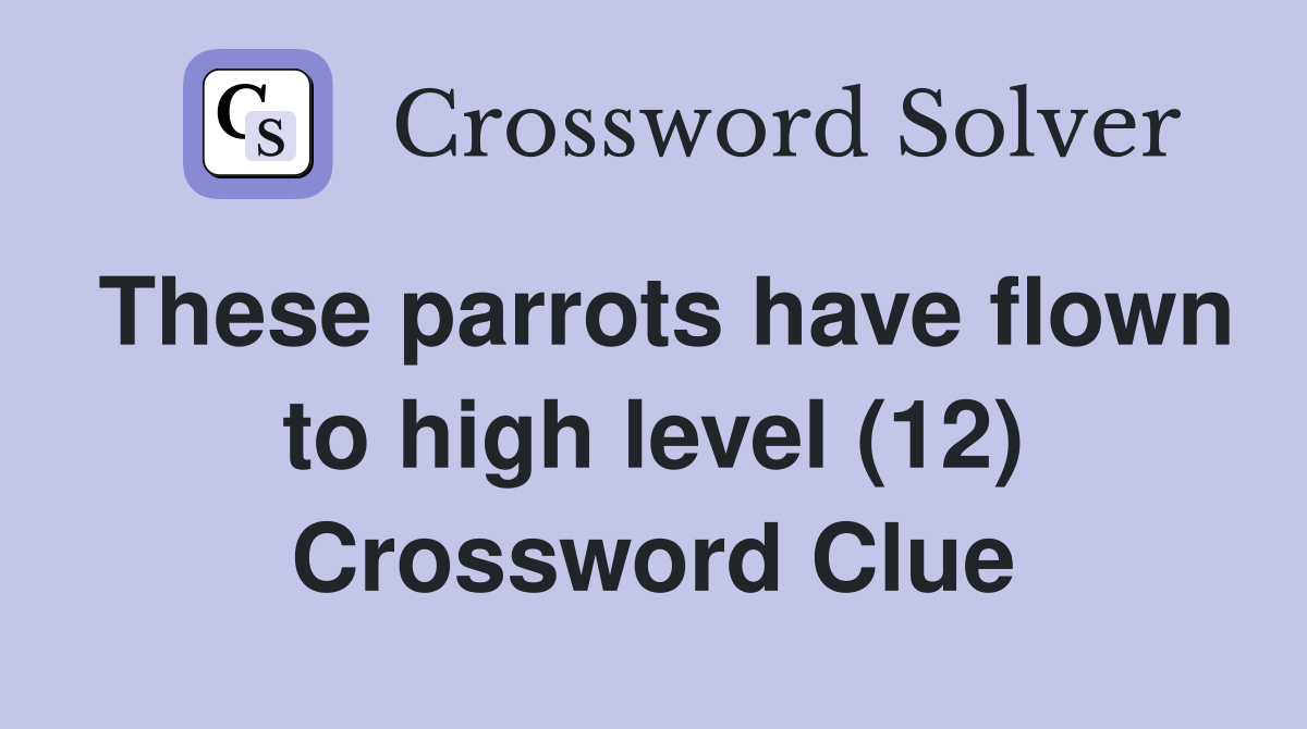 These parrots have flown to high level (12) Crossword Clue