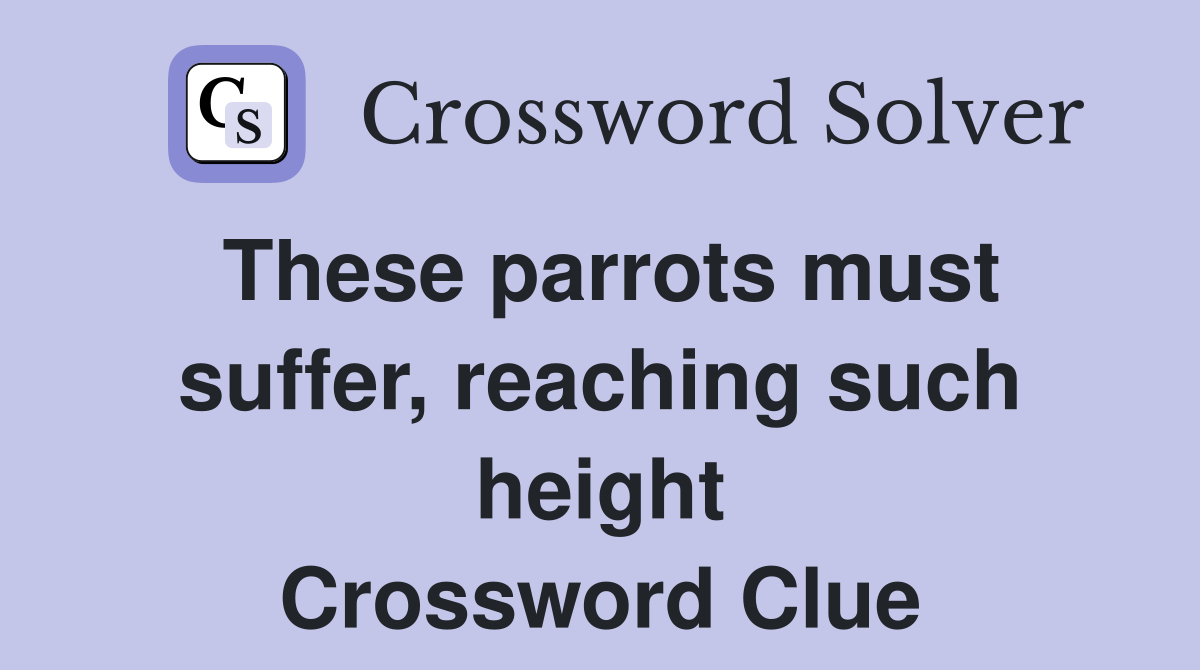 These parrots must suffer, reaching such height Crossword Clue