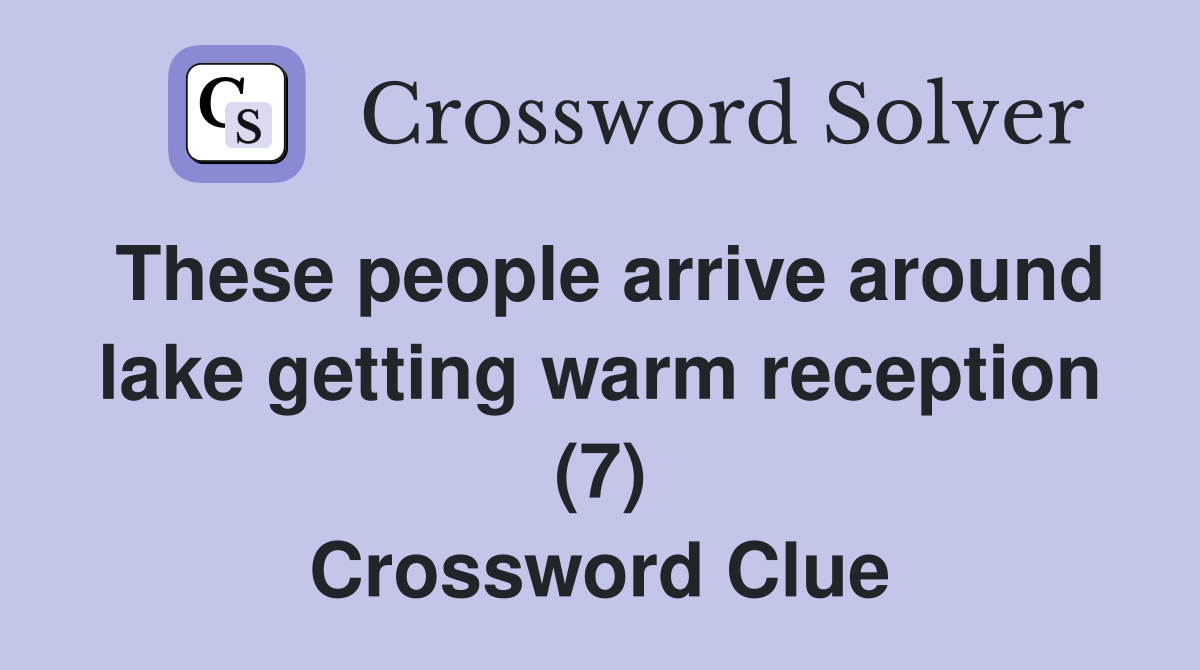These people arrive around lake getting warm reception (7) Crossword Clue