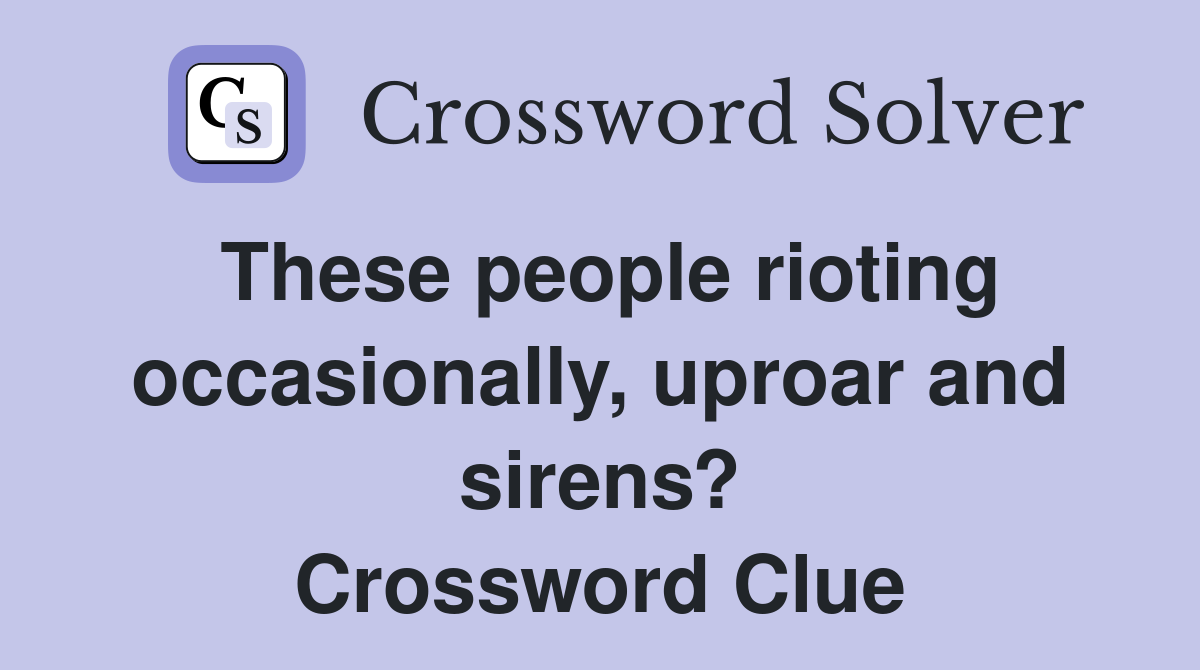 These people rioting occasionally, uproar and sirens? Crossword Clue