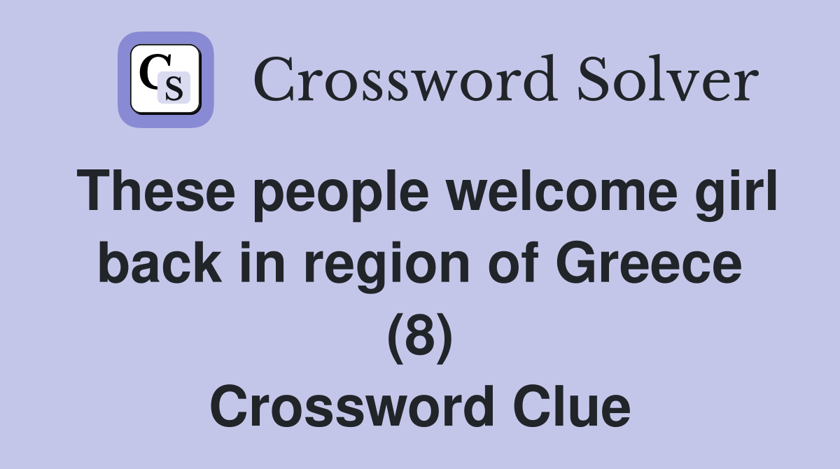 These people welcome girl back in region of Greece (8) Crossword Clue