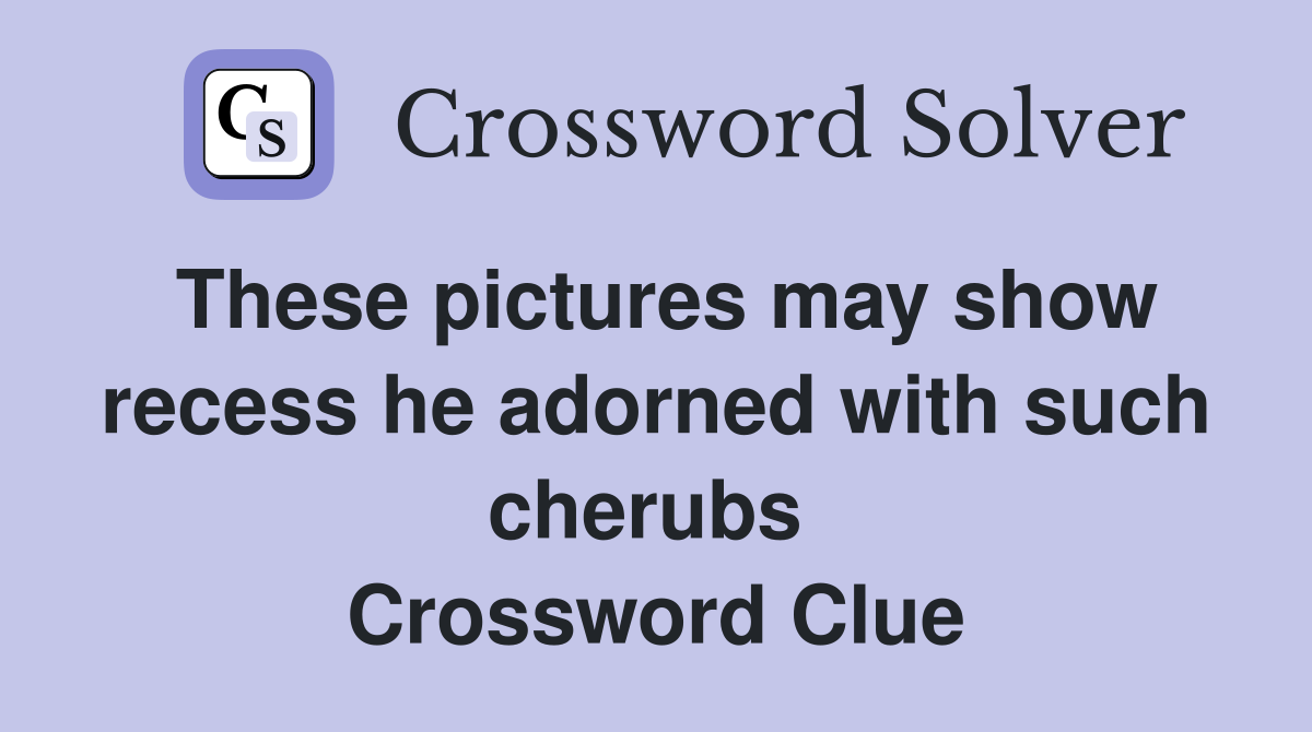 These pictures may show recess he adorned with such cherubs  Crossword Clue