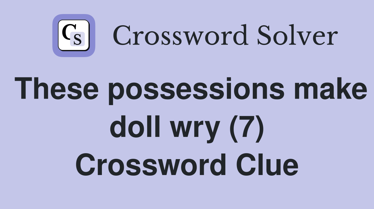 These possessions make doll wry (7) Crossword Clue